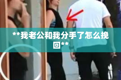 **我老公和我分手了怎么挽回**