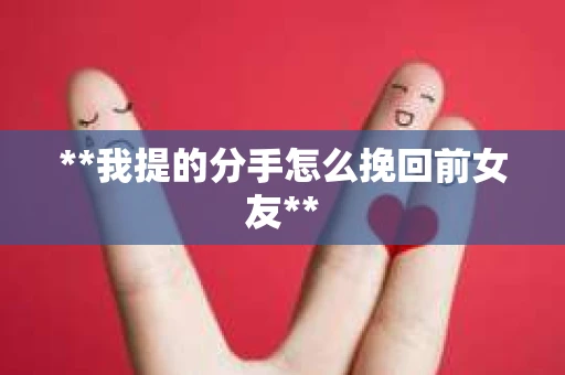 **我提的分手怎么挽回前女友**