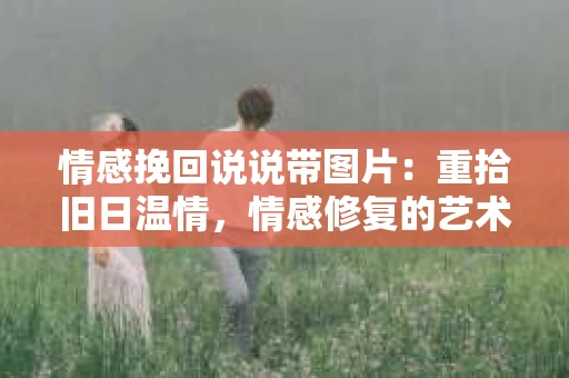 情感挽回说说带图片：重拾旧日温情，情感修复的艺术
