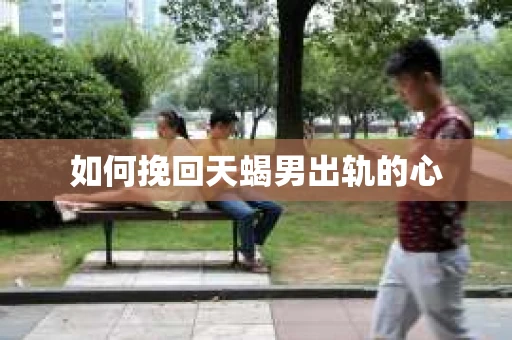 如何挽回天蝎男出轨的心