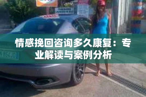 情感挽回咨询多久康复：专业解读与案例分析