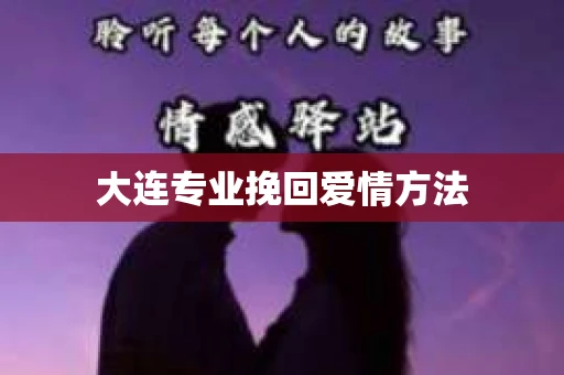大连专业挽回爱情方法 大连专业挽回爱情方法