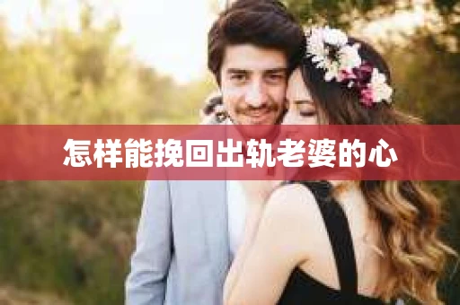 怎样能挽回出轨老婆的心