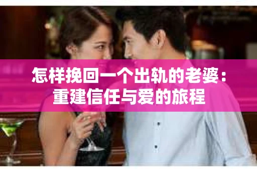 怎样挽回一个出轨的老婆：重建信任与爱的旅程