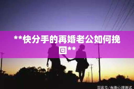 **快分手的再婚老公如何挽回**