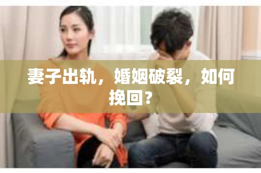 妻子出轨,婚姻破裂,如何挽回? 妻子出轨,婚姻破裂,如何挽回?