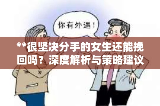 **很坚决分手的女生还能挽回吗？深度解析与策略建议**