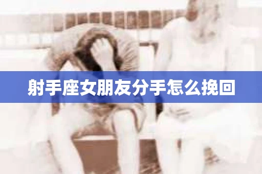射手座女朋友分手怎么挽回