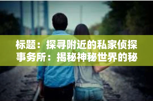 标题：探寻附近的私家侦探事务所：揭秘神秘世界的秘密通道