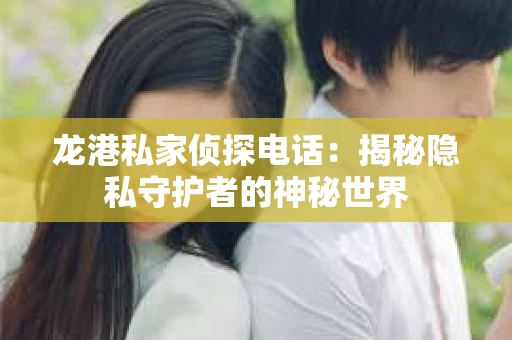 龙港私家侦探电话：揭秘隐私守护者的神秘世界