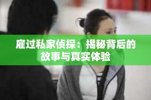 雇过私家侦探：揭秘背后的故事与真实体验