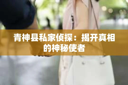 青神县私家侦探：揭开真相的神秘使者