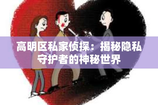 高明区私家侦探：揭秘隐私守护者的神秘世界