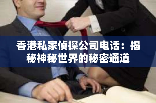 香港私家侦探公司电话：揭秘神秘世界的秘密通道