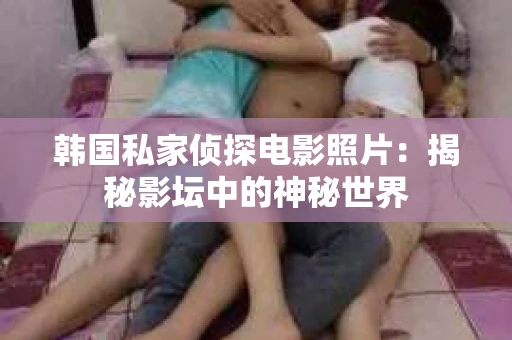 韩国私家侦探电影照片：揭秘影坛中的神秘世界