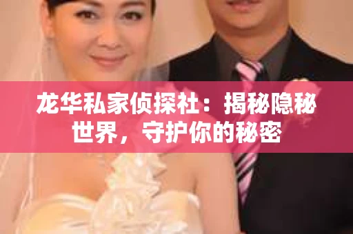 龙华私家侦探社：揭秘隐秘世界，守护你的秘密