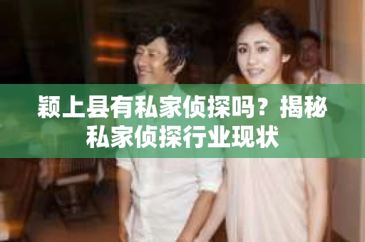 颖上县有私家侦探吗？揭秘私家侦探行业现状
