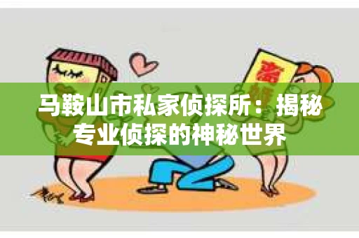 马鞍山市私家侦探所：揭秘专业侦探的神秘世界