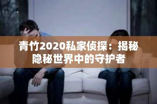 青竹2020私家侦探：揭秘隐秘世界中的守护者