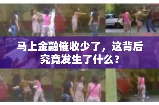 马上金融催收少了，这背后究竟发生了什么？