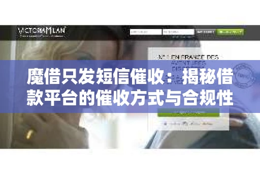 魔借只发短信催收：揭秘借款平台的催收方式与合规性