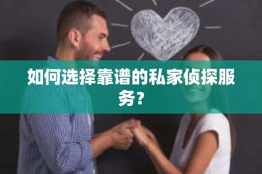 如何选择靠谱的私家侦探服务? 如何选择靠谱的私家侦探服务?