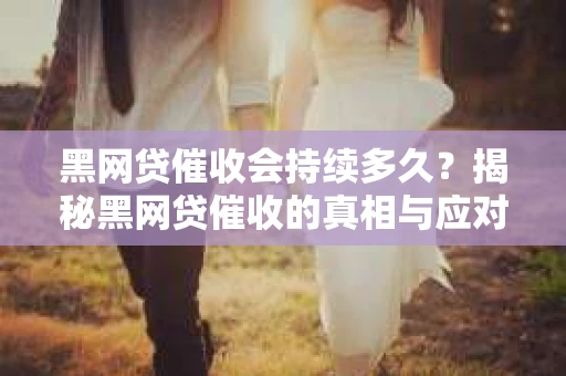 黑网贷催收会持续多久？揭秘黑网贷催收的真相与应对策略