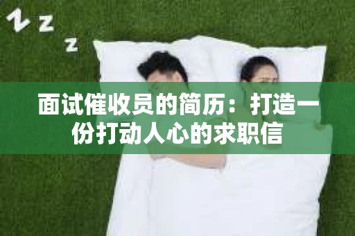 面试催收员的简历：打造一份打动人心的求职信