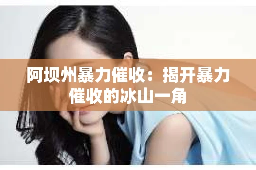阿坝州暴力催收：揭开暴力催收的冰山一角