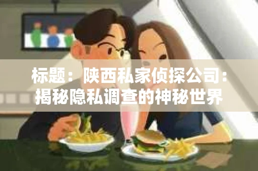 标题：陕西私家侦探公司：揭秘隐私调查的神秘世界