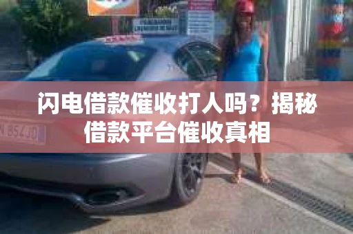 闪电借款催收打人吗？揭秘借款平台催收真相