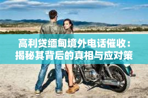 高利贷缅甸境外电话催收：揭秘其背后的真相与应对策略