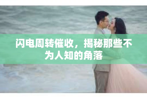 闪电周转催收，揭秘那些不为人知的角落