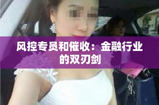 风控专员和催收：金融行业的双刃剑