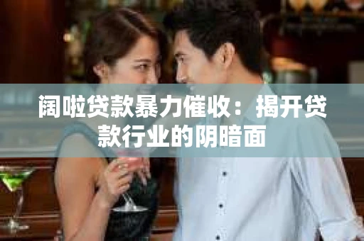 阔啦贷款暴力催收：揭开贷款行业的阴暗面