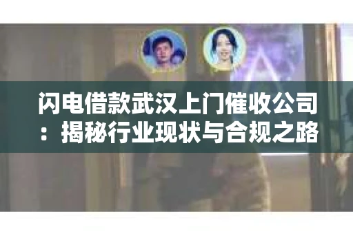 闪电借款武汉上门催收公司：揭秘行业现状与合规之路
