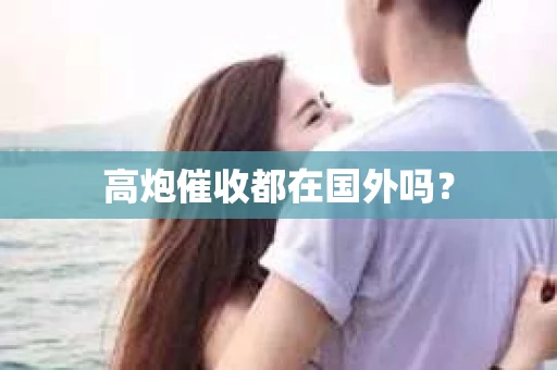 高炮催收都在国外吗？