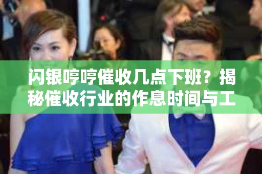 闪银哼哼催收几点下班？揭秘催收行业的作息时间与工作状态