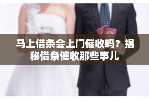 马上借条会上门催收吗？揭秘借条催收那些事儿