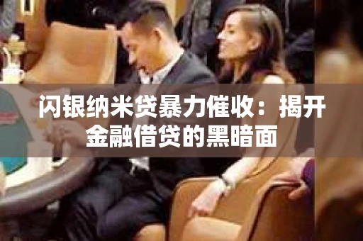 闪银纳米贷暴力催收：揭开金融借贷的黑暗面