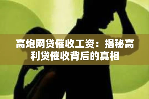 高炮网贷催收工资：揭秘高利贷催收背后的真相