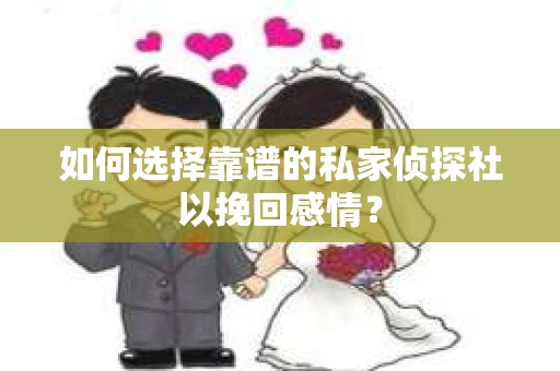 如何选择靠谱的私家侦探社以挽回感情？