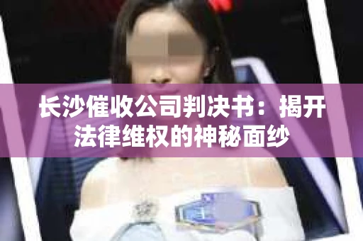 长沙催收公司判决书：揭开法律维权的神秘面纱