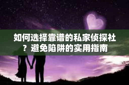 如何选择靠谱的私家侦探社?避免陷阱的实用指南 如何选择靠谱的私家侦探社?避免陷阱的实用指南