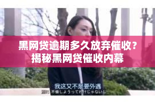 黑网贷逾期多久放弃催收？揭秘黑网贷催收内幕