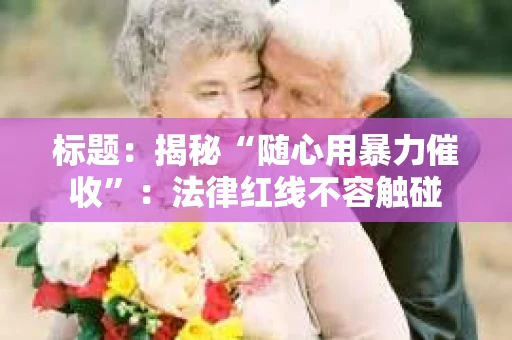 标题：揭秘“随心用暴力催收”：法律红线不容触碰