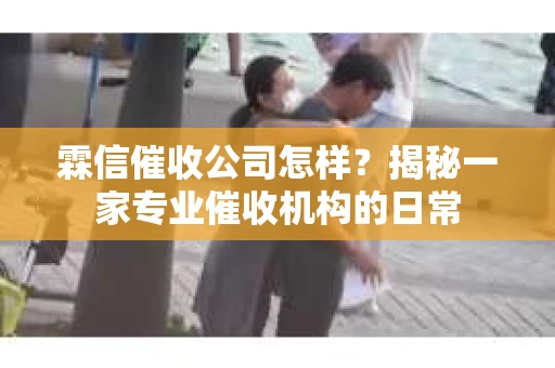 霖信催收公司怎样？揭秘一家专业催收机构的日常