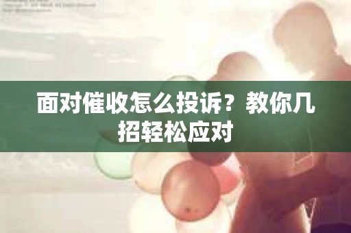 面对催收怎么投诉？教你几招轻松应对