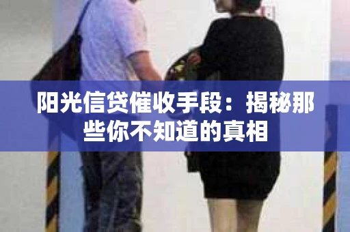 阳光信贷催收手段：揭秘那些你不知道的真相