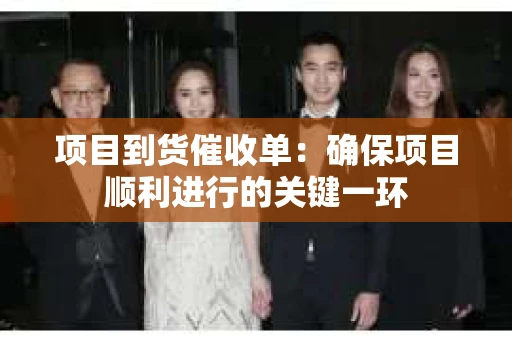 项目到货催收单：确保项目顺利进行的关键一环